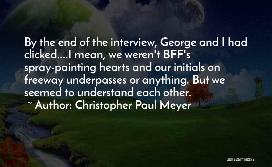 Christopher Paul Meyer Quotes: By The End Of The Interview, George And I Had Clicked....i Mean, We Weren't Bff's Spray-painting Hearts And Our Initials