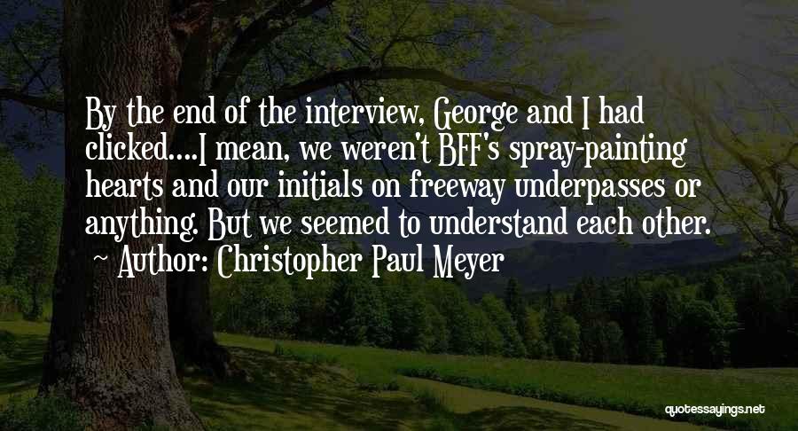 Christopher Paul Meyer Quotes: By The End Of The Interview, George And I Had Clicked....i Mean, We Weren't Bff's Spray-painting Hearts And Our Initials