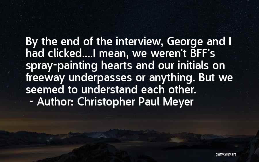 Christopher Paul Meyer Quotes: By The End Of The Interview, George And I Had Clicked....i Mean, We Weren't Bff's Spray-painting Hearts And Our Initials