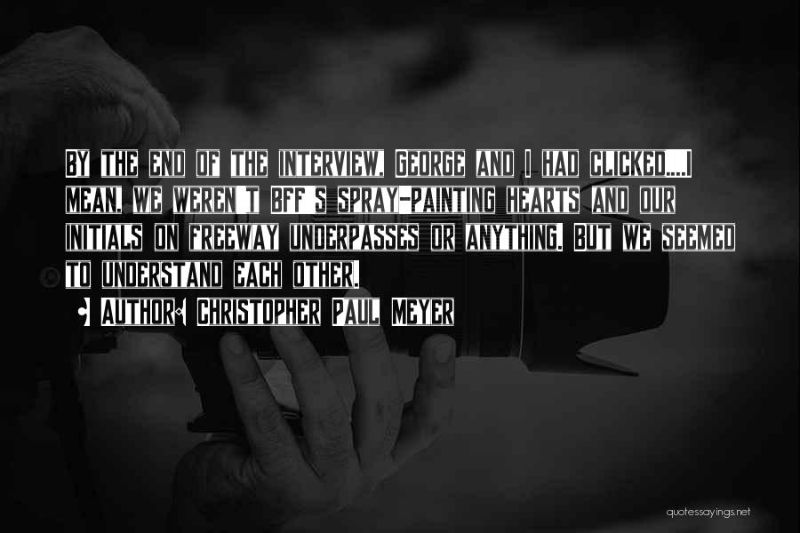 Christopher Paul Meyer Quotes: By The End Of The Interview, George And I Had Clicked....i Mean, We Weren't Bff's Spray-painting Hearts And Our Initials