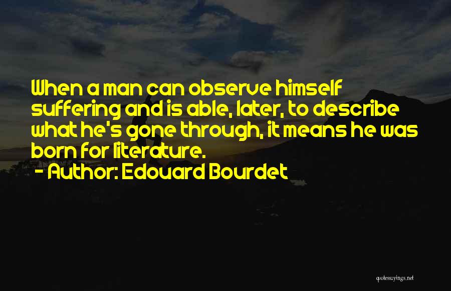 Edouard Bourdet Quotes: When A Man Can Observe Himself Suffering And Is Able, Later, To Describe What He's Gone Through, It Means He