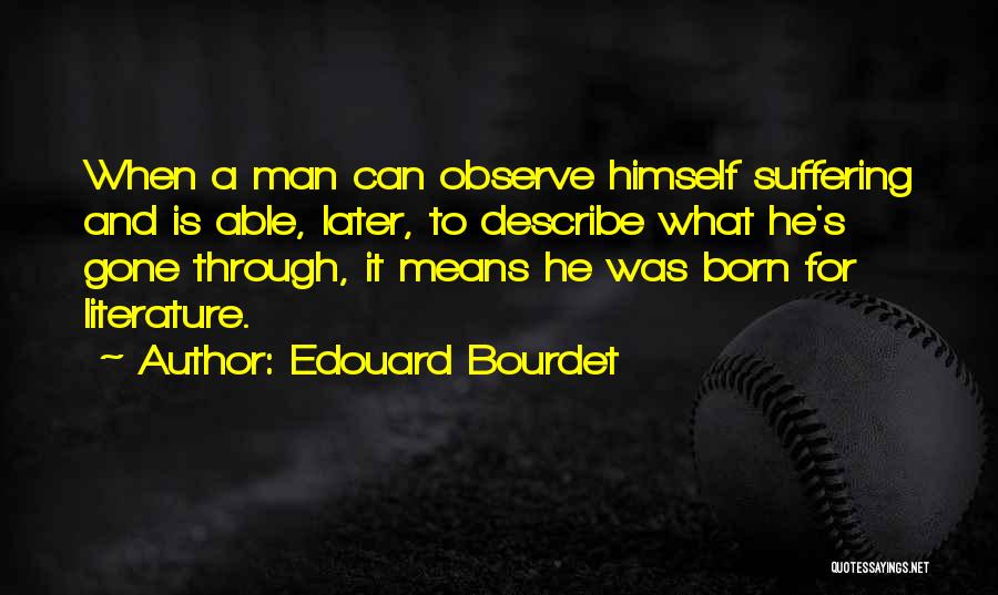 Edouard Bourdet Quotes: When A Man Can Observe Himself Suffering And Is Able, Later, To Describe What He's Gone Through, It Means He