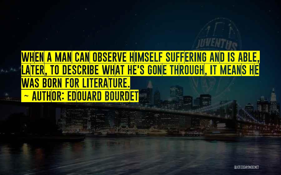 Edouard Bourdet Quotes: When A Man Can Observe Himself Suffering And Is Able, Later, To Describe What He's Gone Through, It Means He