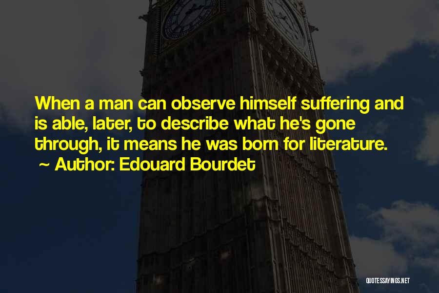 Edouard Bourdet Quotes: When A Man Can Observe Himself Suffering And Is Able, Later, To Describe What He's Gone Through, It Means He