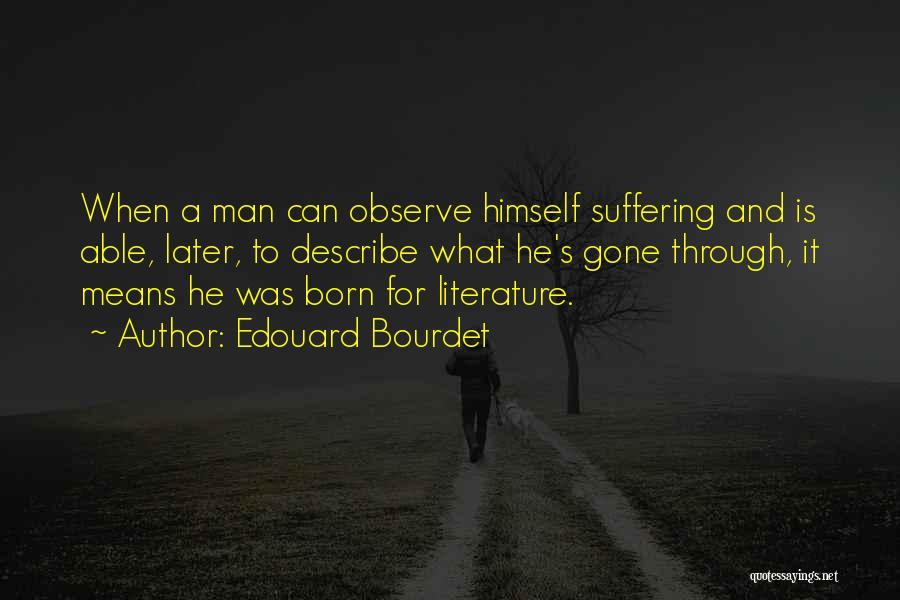 Edouard Bourdet Quotes: When A Man Can Observe Himself Suffering And Is Able, Later, To Describe What He's Gone Through, It Means He