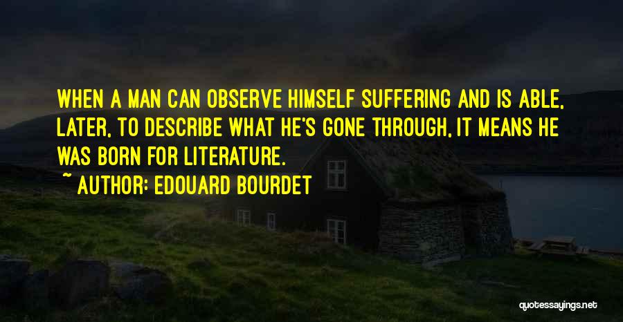 Edouard Bourdet Quotes: When A Man Can Observe Himself Suffering And Is Able, Later, To Describe What He's Gone Through, It Means He