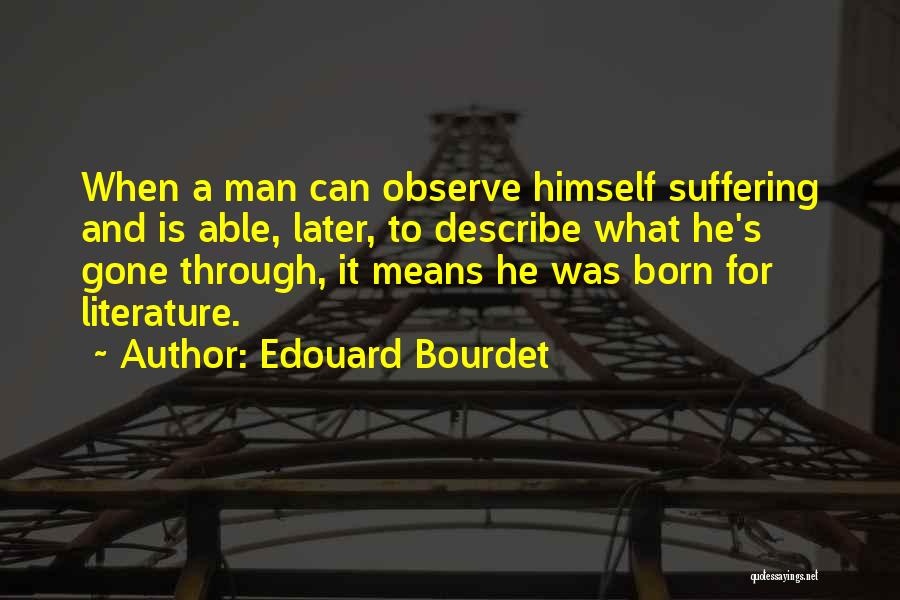 Edouard Bourdet Quotes: When A Man Can Observe Himself Suffering And Is Able, Later, To Describe What He's Gone Through, It Means He