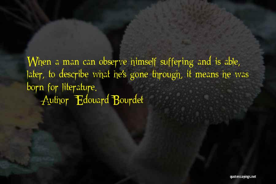 Edouard Bourdet Quotes: When A Man Can Observe Himself Suffering And Is Able, Later, To Describe What He's Gone Through, It Means He