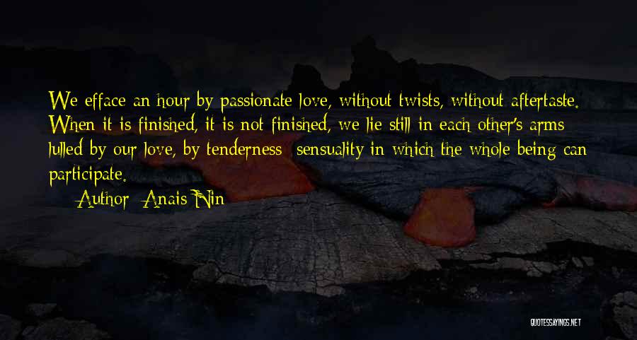 Anais Nin Quotes: We Efface An Hour By Passionate Love, Without Twists, Without Aftertaste. When It Is Finished, It Is Not Finished, We