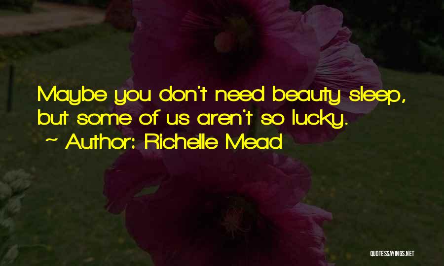 Richelle Mead Quotes: Maybe You Don't Need Beauty Sleep, But Some Of Us Aren't So Lucky.