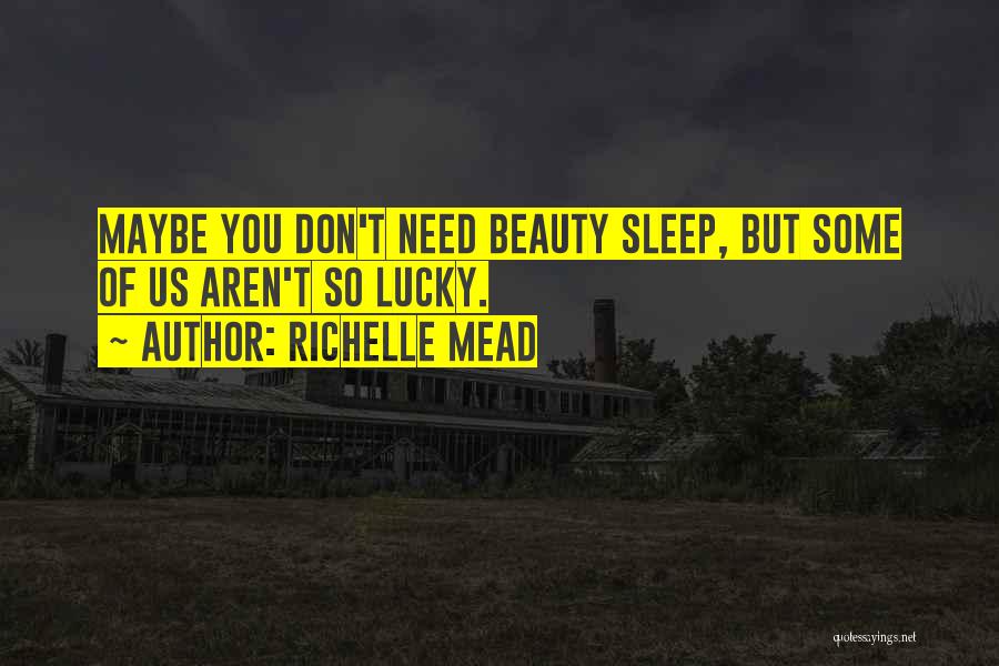 Richelle Mead Quotes: Maybe You Don't Need Beauty Sleep, But Some Of Us Aren't So Lucky.