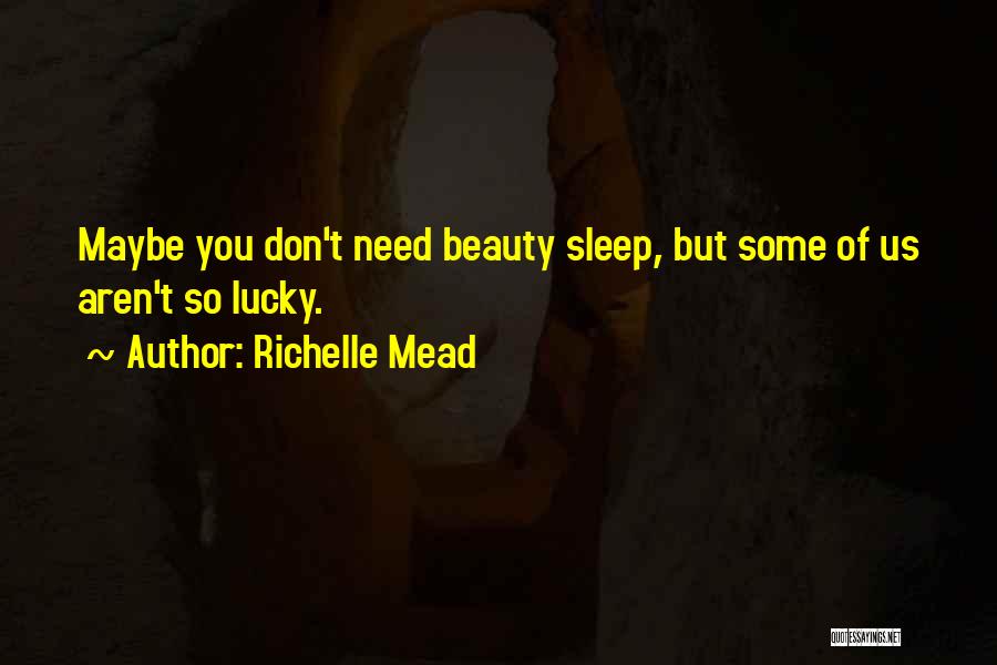 Richelle Mead Quotes: Maybe You Don't Need Beauty Sleep, But Some Of Us Aren't So Lucky.