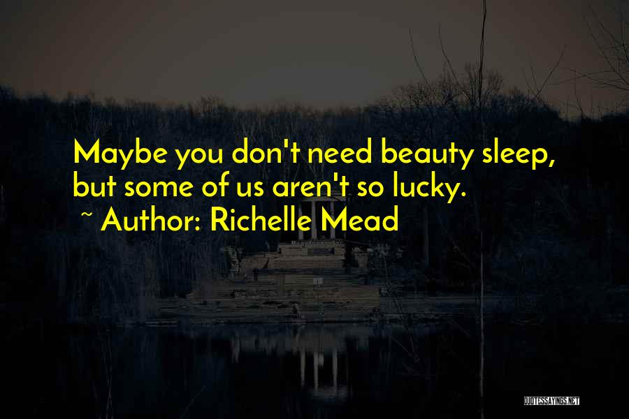 Richelle Mead Quotes: Maybe You Don't Need Beauty Sleep, But Some Of Us Aren't So Lucky.