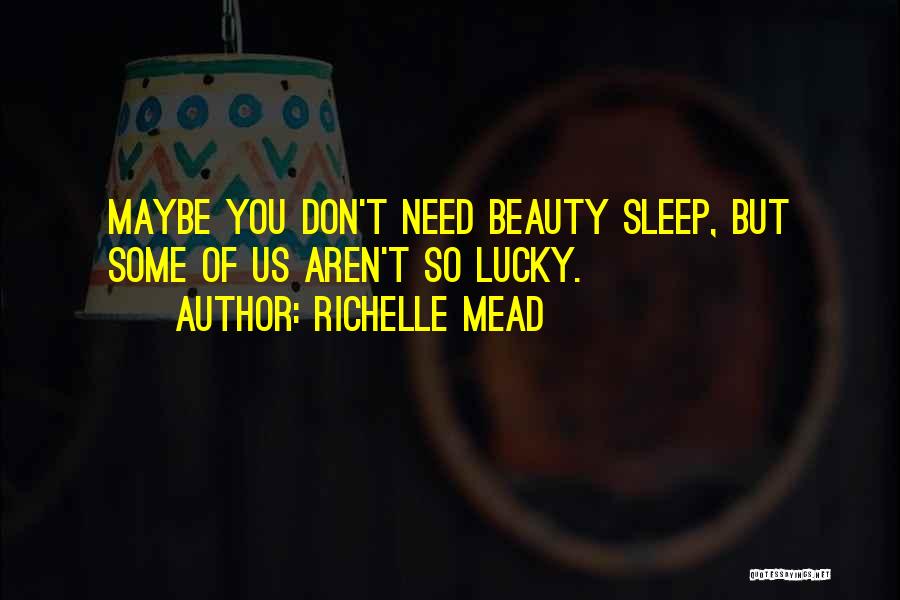 Richelle Mead Quotes: Maybe You Don't Need Beauty Sleep, But Some Of Us Aren't So Lucky.