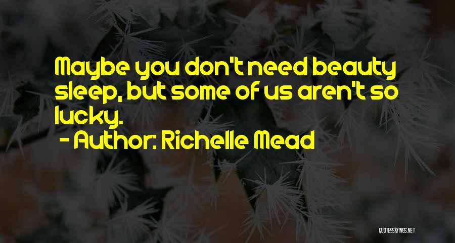 Richelle Mead Quotes: Maybe You Don't Need Beauty Sleep, But Some Of Us Aren't So Lucky.