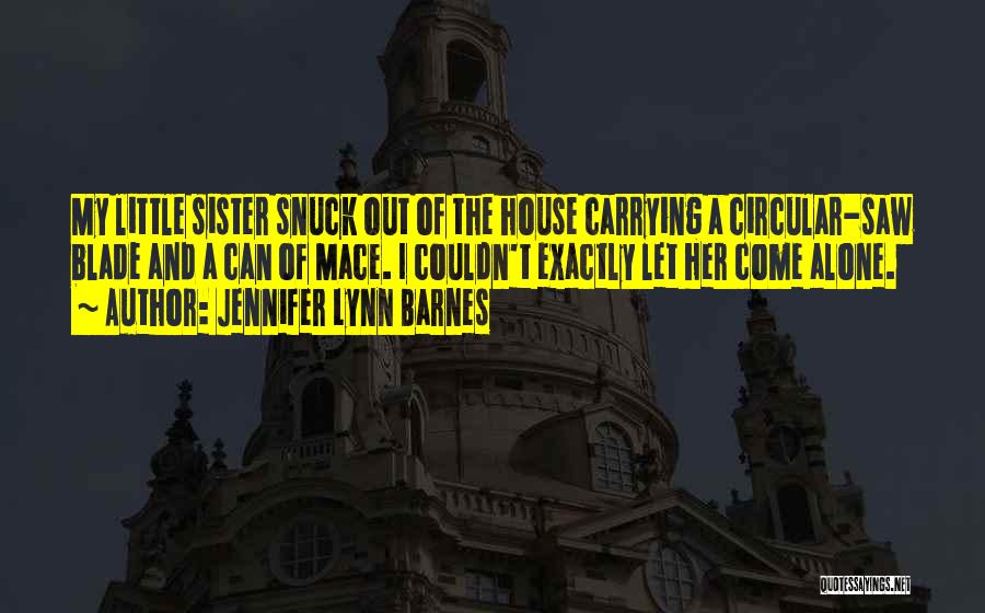 Jennifer Lynn Barnes Quotes: My Little Sister Snuck Out Of The House Carrying A Circular-saw Blade And A Can Of Mace. I Couldn't Exactly