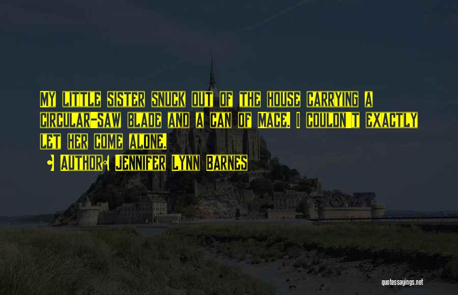 Jennifer Lynn Barnes Quotes: My Little Sister Snuck Out Of The House Carrying A Circular-saw Blade And A Can Of Mace. I Couldn't Exactly