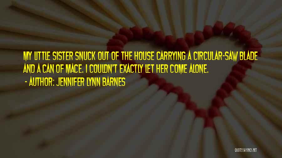 Jennifer Lynn Barnes Quotes: My Little Sister Snuck Out Of The House Carrying A Circular-saw Blade And A Can Of Mace. I Couldn't Exactly