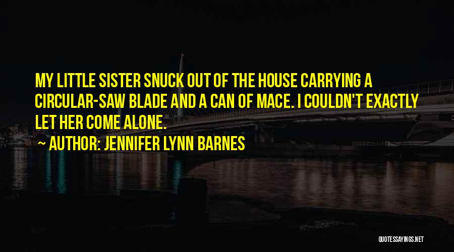 Jennifer Lynn Barnes Quotes: My Little Sister Snuck Out Of The House Carrying A Circular-saw Blade And A Can Of Mace. I Couldn't Exactly