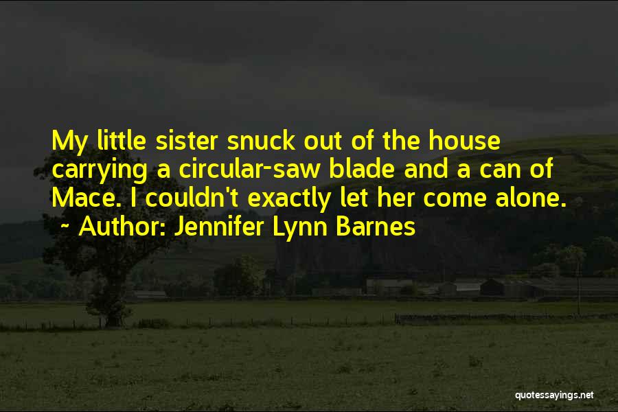 Jennifer Lynn Barnes Quotes: My Little Sister Snuck Out Of The House Carrying A Circular-saw Blade And A Can Of Mace. I Couldn't Exactly