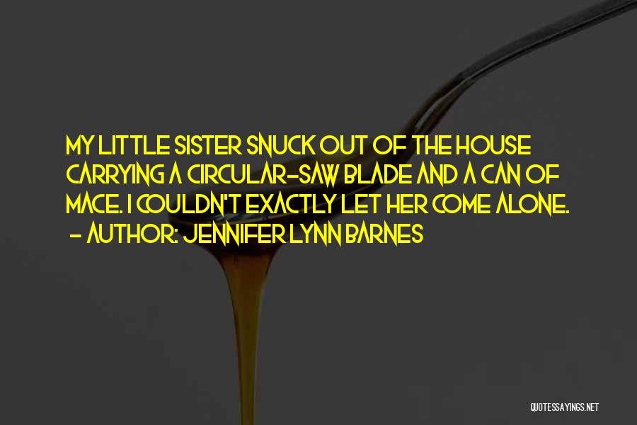 Jennifer Lynn Barnes Quotes: My Little Sister Snuck Out Of The House Carrying A Circular-saw Blade And A Can Of Mace. I Couldn't Exactly