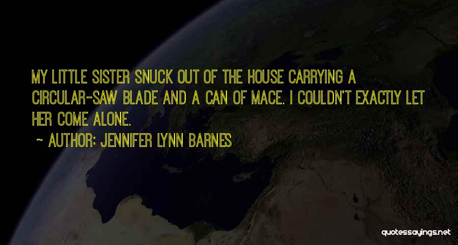 Jennifer Lynn Barnes Quotes: My Little Sister Snuck Out Of The House Carrying A Circular-saw Blade And A Can Of Mace. I Couldn't Exactly