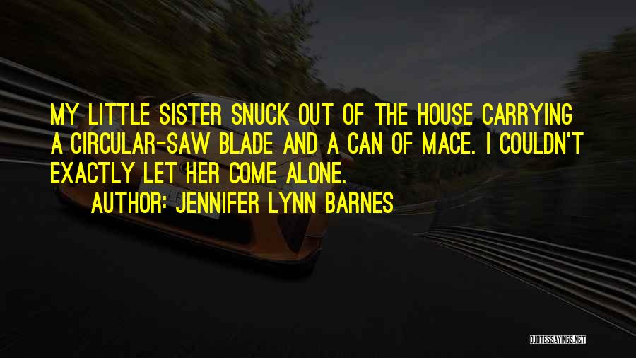 Jennifer Lynn Barnes Quotes: My Little Sister Snuck Out Of The House Carrying A Circular-saw Blade And A Can Of Mace. I Couldn't Exactly