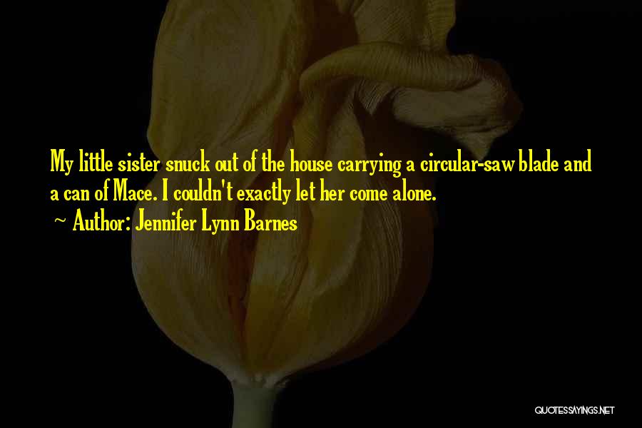 Jennifer Lynn Barnes Quotes: My Little Sister Snuck Out Of The House Carrying A Circular-saw Blade And A Can Of Mace. I Couldn't Exactly