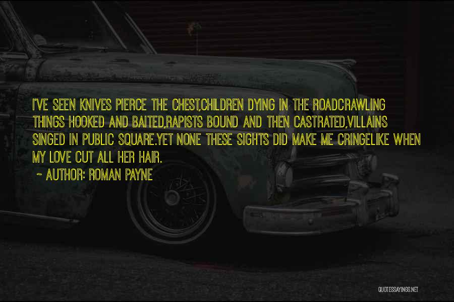 Roman Payne Quotes: I've Seen Knives Pierce The Chest,children Dying In The Roadcrawling Things Hooked And Baited,rapists Bound And Then Castrated,villains Singed In