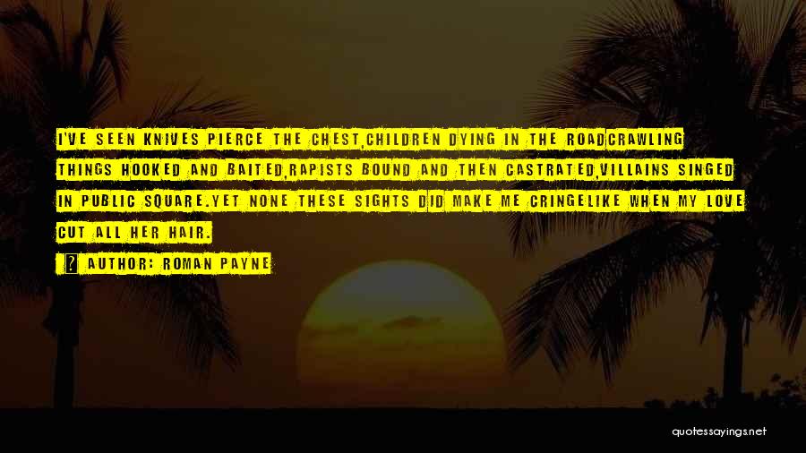 Roman Payne Quotes: I've Seen Knives Pierce The Chest,children Dying In The Roadcrawling Things Hooked And Baited,rapists Bound And Then Castrated,villains Singed In