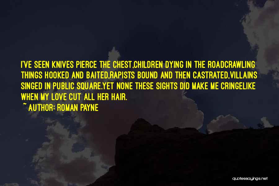 Roman Payne Quotes: I've Seen Knives Pierce The Chest,children Dying In The Roadcrawling Things Hooked And Baited,rapists Bound And Then Castrated,villains Singed In