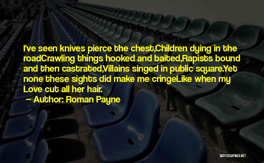 Roman Payne Quotes: I've Seen Knives Pierce The Chest,children Dying In The Roadcrawling Things Hooked And Baited,rapists Bound And Then Castrated,villains Singed In