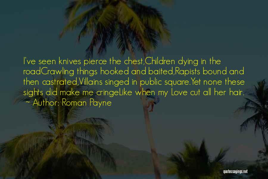 Roman Payne Quotes: I've Seen Knives Pierce The Chest,children Dying In The Roadcrawling Things Hooked And Baited,rapists Bound And Then Castrated,villains Singed In