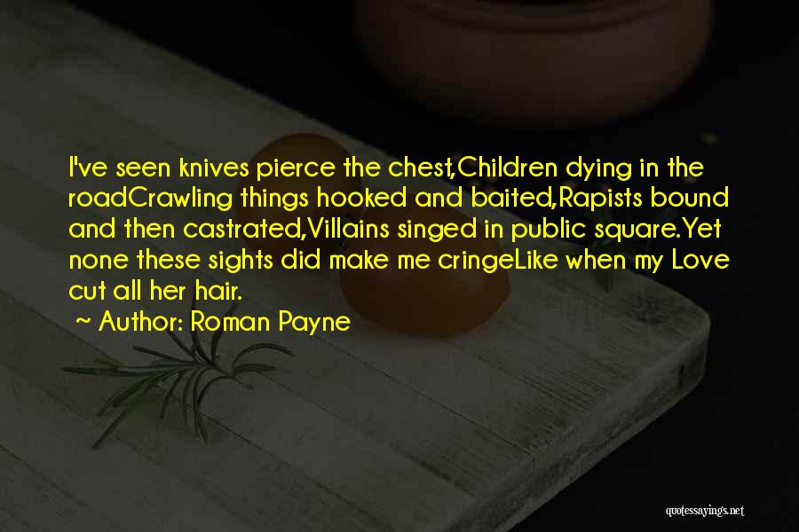 Roman Payne Quotes: I've Seen Knives Pierce The Chest,children Dying In The Roadcrawling Things Hooked And Baited,rapists Bound And Then Castrated,villains Singed In