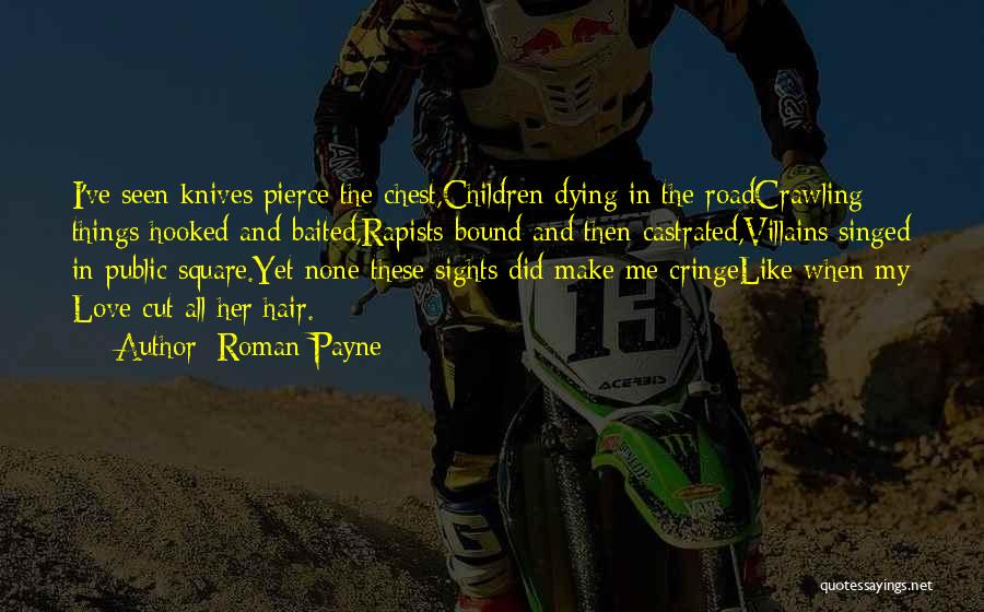 Roman Payne Quotes: I've Seen Knives Pierce The Chest,children Dying In The Roadcrawling Things Hooked And Baited,rapists Bound And Then Castrated,villains Singed In