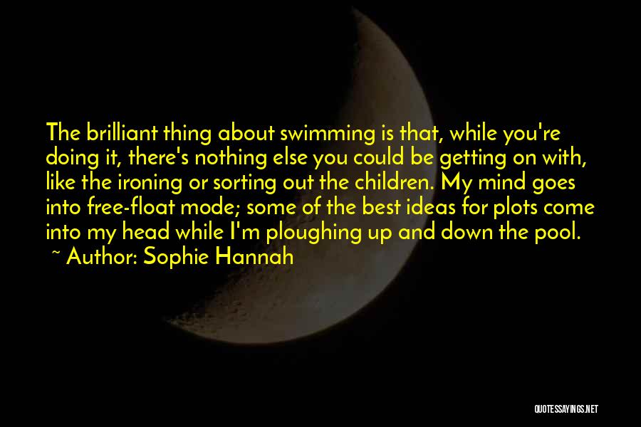 Sophie Hannah Quotes: The Brilliant Thing About Swimming Is That, While You're Doing It, There's Nothing Else You Could Be Getting On With,