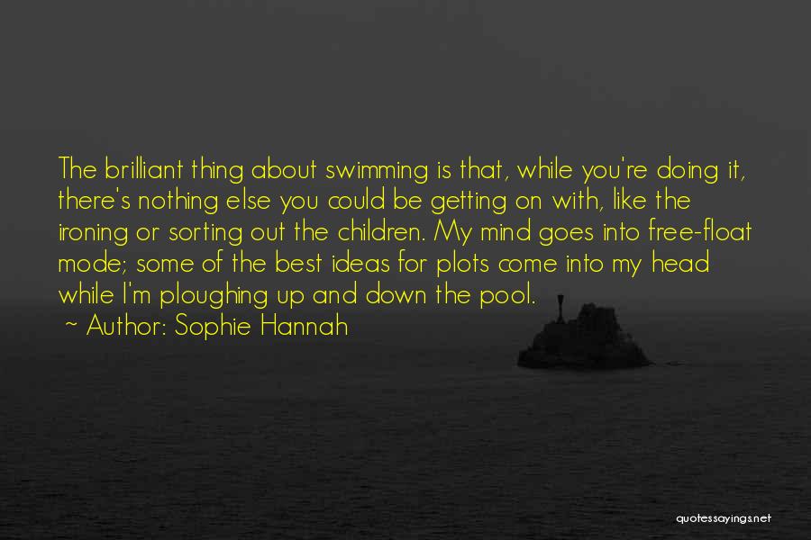 Sophie Hannah Quotes: The Brilliant Thing About Swimming Is That, While You're Doing It, There's Nothing Else You Could Be Getting On With,