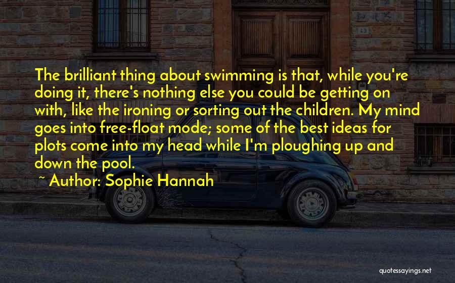 Sophie Hannah Quotes: The Brilliant Thing About Swimming Is That, While You're Doing It, There's Nothing Else You Could Be Getting On With,