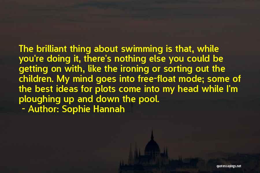 Sophie Hannah Quotes: The Brilliant Thing About Swimming Is That, While You're Doing It, There's Nothing Else You Could Be Getting On With,