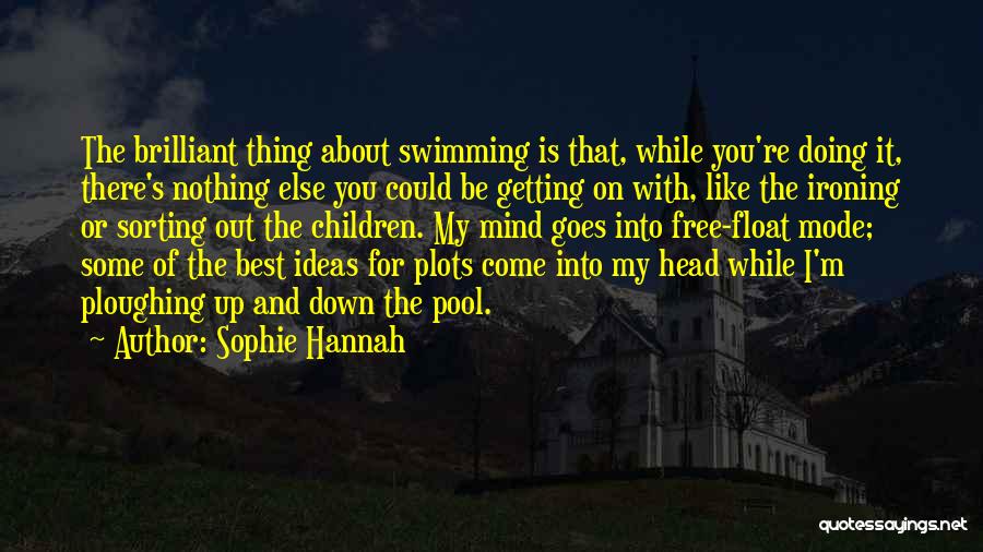 Sophie Hannah Quotes: The Brilliant Thing About Swimming Is That, While You're Doing It, There's Nothing Else You Could Be Getting On With,