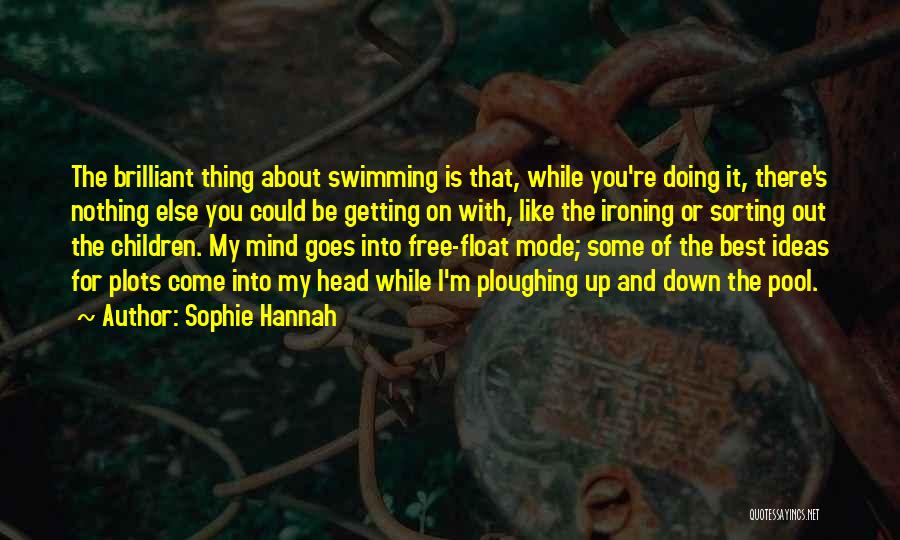 Sophie Hannah Quotes: The Brilliant Thing About Swimming Is That, While You're Doing It, There's Nothing Else You Could Be Getting On With,