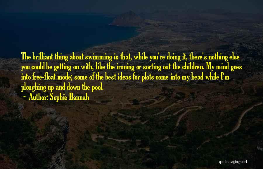 Sophie Hannah Quotes: The Brilliant Thing About Swimming Is That, While You're Doing It, There's Nothing Else You Could Be Getting On With,