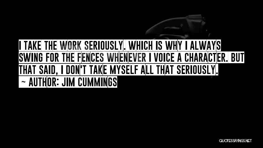 Jim Cummings Quotes: I Take The Work Seriously. Which Is Why I Always Swing For The Fences Whenever I Voice A Character. But