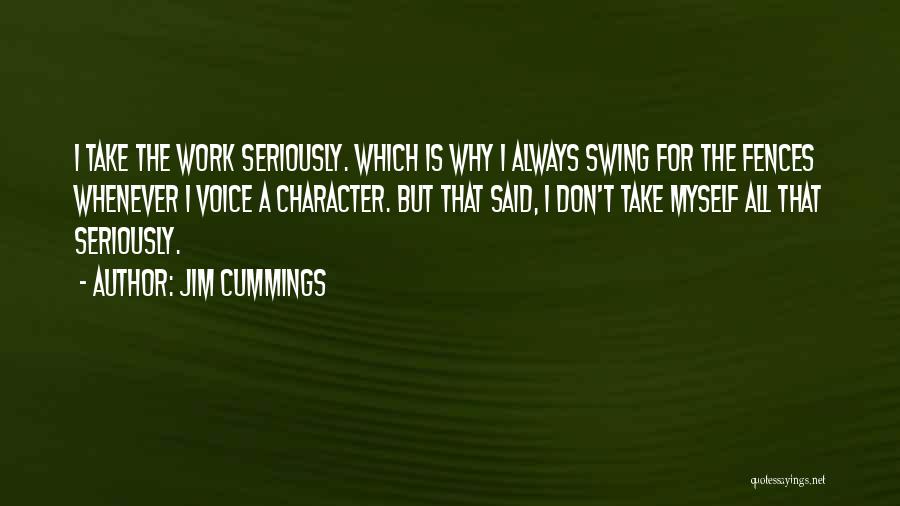 Jim Cummings Quotes: I Take The Work Seriously. Which Is Why I Always Swing For The Fences Whenever I Voice A Character. But