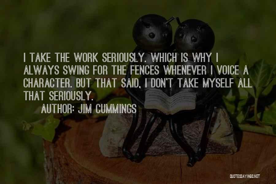 Jim Cummings Quotes: I Take The Work Seriously. Which Is Why I Always Swing For The Fences Whenever I Voice A Character. But