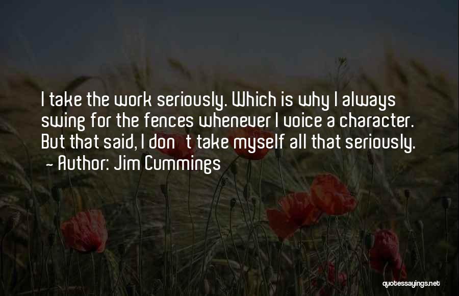 Jim Cummings Quotes: I Take The Work Seriously. Which Is Why I Always Swing For The Fences Whenever I Voice A Character. But