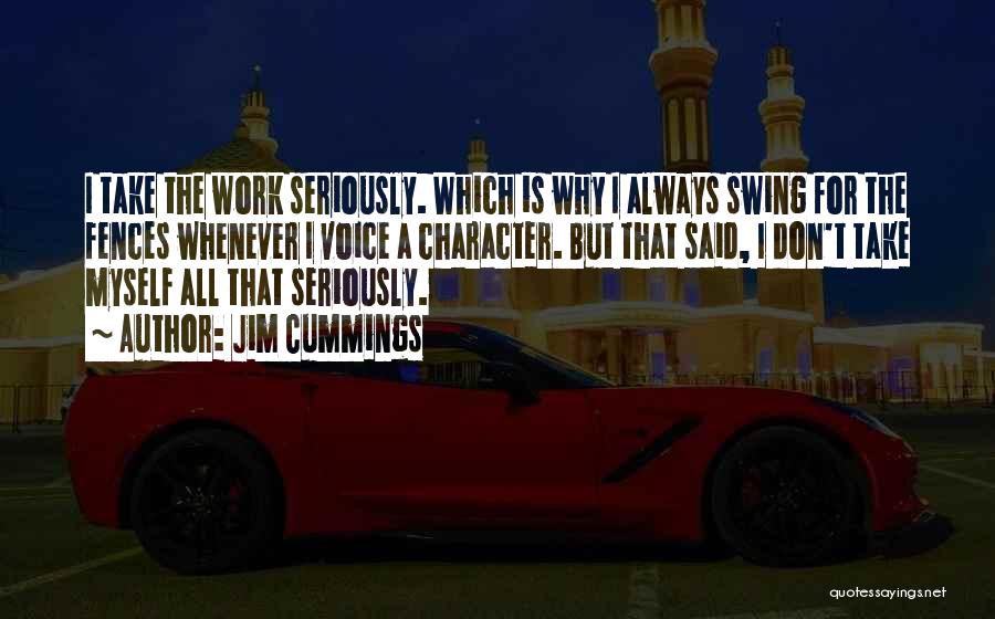 Jim Cummings Quotes: I Take The Work Seriously. Which Is Why I Always Swing For The Fences Whenever I Voice A Character. But