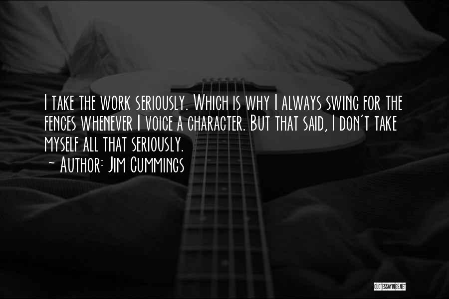 Jim Cummings Quotes: I Take The Work Seriously. Which Is Why I Always Swing For The Fences Whenever I Voice A Character. But