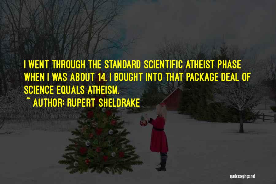 Rupert Sheldrake Quotes: I Went Through The Standard Scientific Atheist Phase When I Was About 14. I Bought Into That Package Deal Of