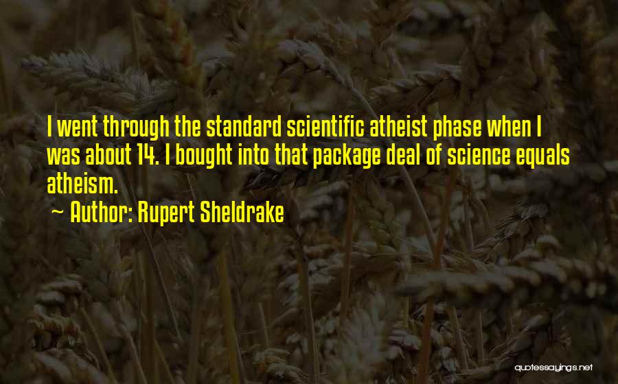 Rupert Sheldrake Quotes: I Went Through The Standard Scientific Atheist Phase When I Was About 14. I Bought Into That Package Deal Of